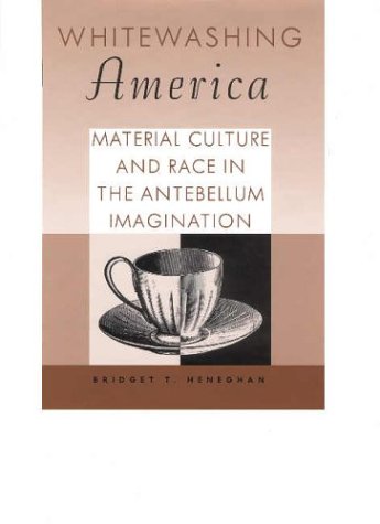 Whitewashing America : material culture and race in the antebellum imagination