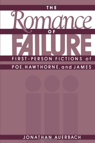 The Romance of Failure: First-Person Fictions of Poe, Hawthorne, and James