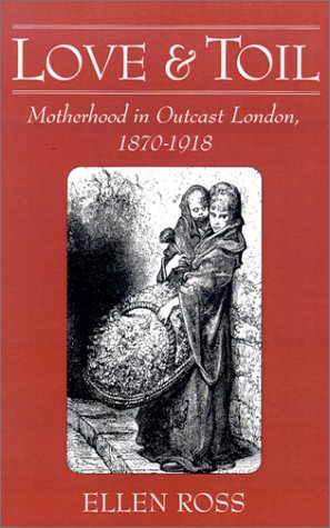 Love and toil : motherhood in outcast London, 1870-1918