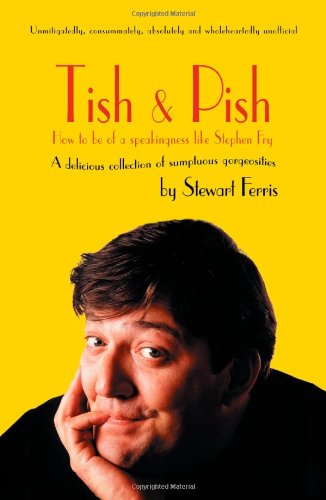 Tish & pish : how to be of a speakingness like Stephen Fry : a delicious collection of sumptious gorgiosities