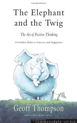 The elephant and the twig : the art of positive thinking : 14 golden rules to success and happiness