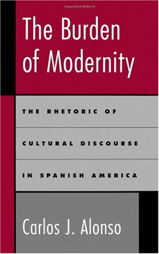 The burden of modernity : the rhetoric of cultural discourse in Spanish America