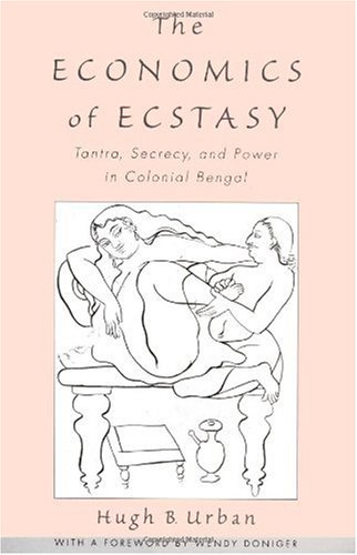 The economics of ecstasy : tantra, secrecy, and power in colonial Bengal