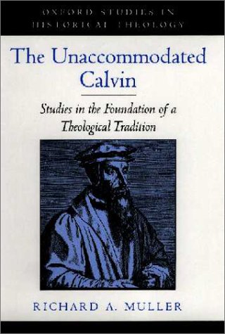 The unaccommodated Calvin : studies in the foundation of a theological tradition