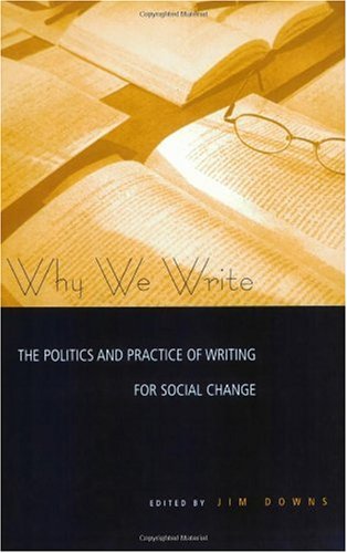 Why we write : the politics and practice of writing for social change.