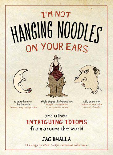 I'm Not Hanging Noodles on Your Ears and Other Intriguing Idioms From Around the World