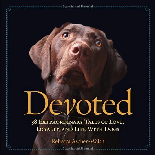 Devoted: 38 Extraordinary Tales of Love, Loyalty, and Life With Dogs