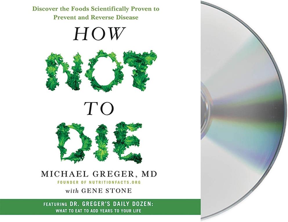 How Not to Die: Discover the Foods Scientifically Proven to Prevent and Reverse Disease