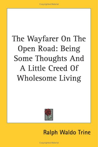 The Wayfarer On The Open Road: Being Some Thoughts And A Little Creed Of Wholesome Living