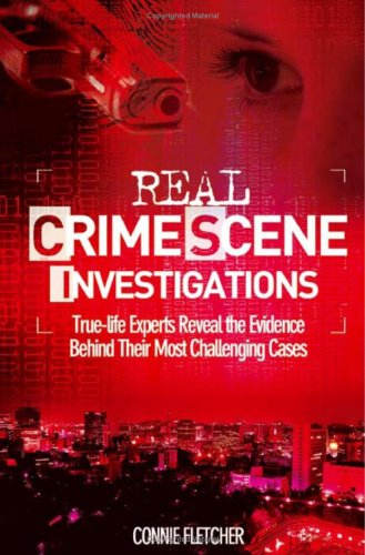 Real crime scene investigations : true-life experts reveal the evidence behind their most challenging cases