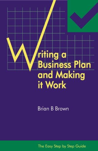 Writing a Business Plan and Making It Work. Easy Step by Step Guide.