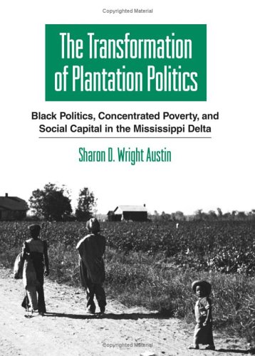 The transformation of plantation politics : Black politics, concentrated poverty, and social capital in the Mississippi Delta