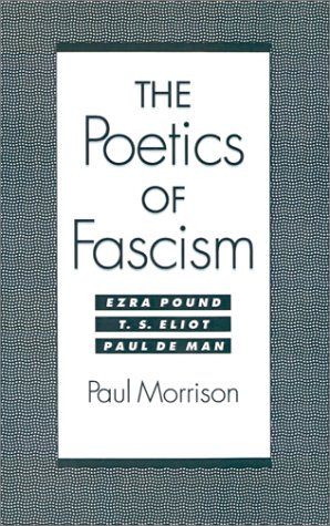 The poetics of fascism : Ezra Pound, T.S. Eliot, Paul de Man