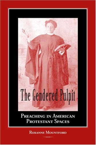 The gendered pulpit : preaching in American Protestant spaces