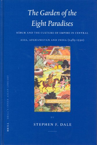 The garden of the eight paradises : Bābur and the culture of Empire in Central Asia, Afghanistan and India (1483-1530)