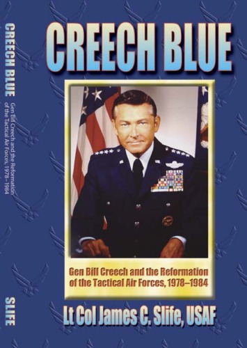 Creech Blue : Gen Bill Creech and the reformation of the tactical air forces, 1978-1984