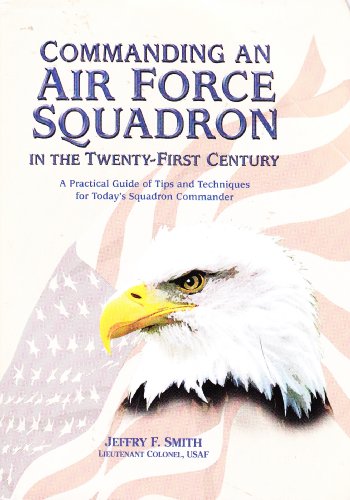 Commanding an Air Force squadron in the twenty-first century : a practical guide of tips and techniques for today's squadron commander