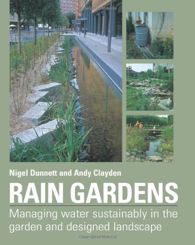 Rain gardens : managing rainwater sustainably in the garden and designed landscape