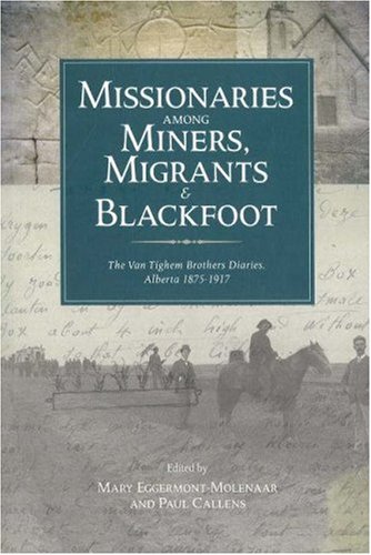 Missionaries among miners, migrants & Blackfoot : the Van Tighem brothers' diaries, Alberta, 1875-1917