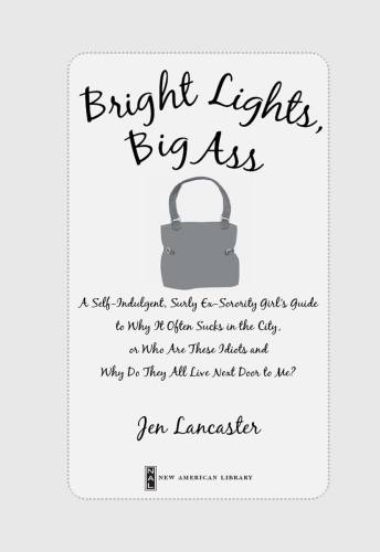 Bright lights, big ass : a self-indulgent, surly ex-sorority girl's guide to why it often sucks in the city, or, Who are these idiots and why do they all live next door to me?