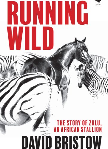 Running wild : the story of Zulu, an African stallion