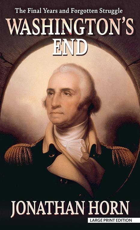 Washington's End: The Final Years and Forgotten Struggle (Thorndike Press Large Print Biographies &amp; Memoirs)