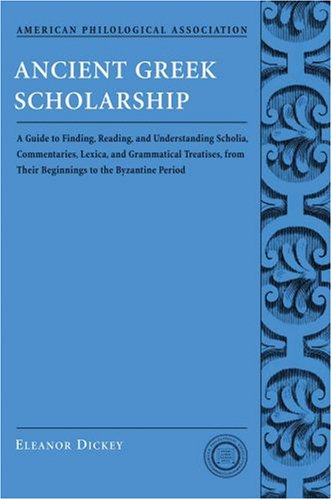 Ancient Greek scholarship : a guide to finding, reading, and understanding scholia, commentaries, lexica, and grammatical treatises, from their beginnings to the Byzantine period