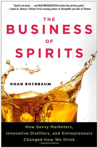 The business of spirits : how savvy marketers, innovative distillers, and entrepreneurs changed how we drink