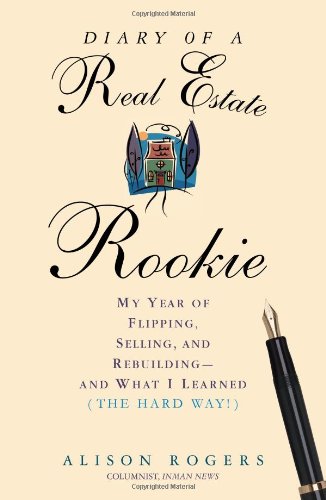 Diary of a real estate rookie : my year of flipping, selling, and rebuilding-- and what I learned (the hard way)