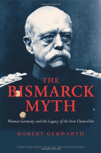 The Bismarck myth Weimar Germany and the legacy of the Iron Chancellor