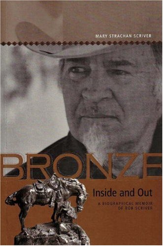 Bronze inside and out : a biographical memoir of Bob Scriver