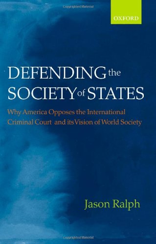 Defending the society of states : why America opposes the International Criminal Court and its vision of world society