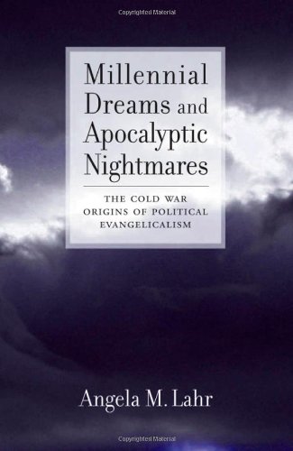 Millennial Dreams and Apocalyptic Nightmares : the Cold War Origins of Political Evangelicalism.