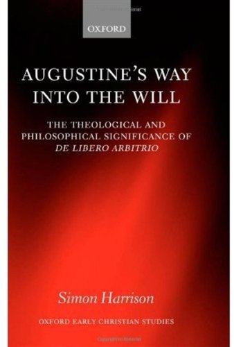 Augustine's Way into the Will: The Theological and Philosophical Significance of De libero arbitrio (Oxford Early Christian Studies)