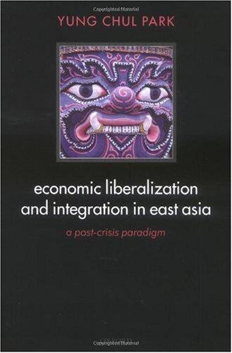 Economic Liberalization and Integration in East Asia: A Post-Crisis Paradigm