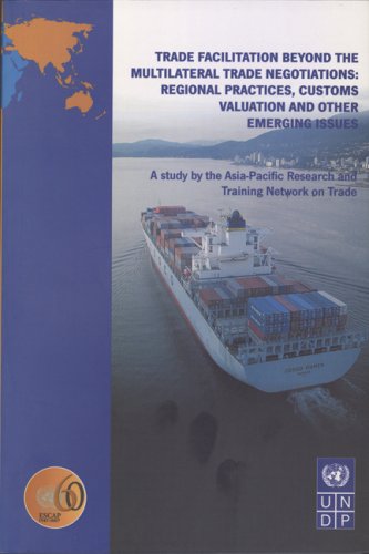 Trade facilitation beyond the multilateral trade negotiations : regional practices, customs valuation and other emerging issues : a study by the Asia-Pacific Research and Training Network on Trade.