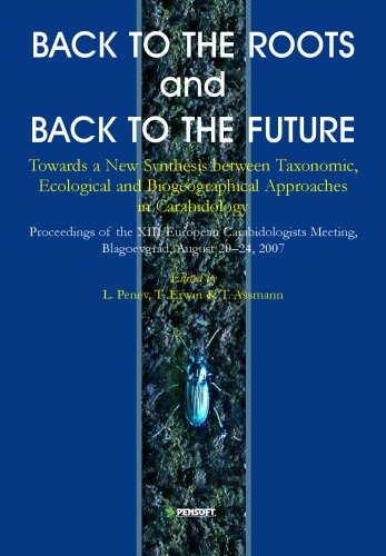 Back to the roots and back to the future : towards a new synthesis amongst taxonomic, ecological and biogeographical approaches in carabidology : proceedings of the XIII European Carabidologists' Meeting, Blagoevgrad, August 20-24, 2007