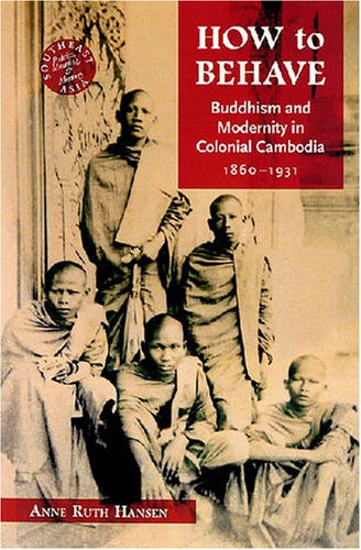 How to behave : Buddhism and modernity in colonial Cambodia, 1860-1930