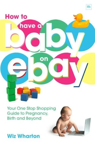 How to have a baby on eBay : your one-stop shopping guide to pregnancy, birth and beyond