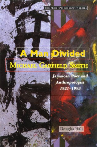 A man divided : Michael Garfield Smith : Jamaican poet and anthropologist, 1921-1993