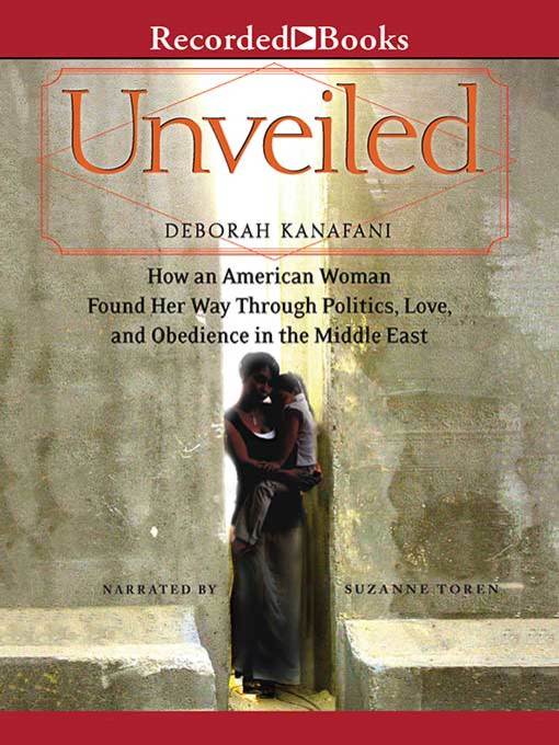 Unveiled--How an American Woman Found Her Way Through Politics, Love, and Obedience in the Middle East