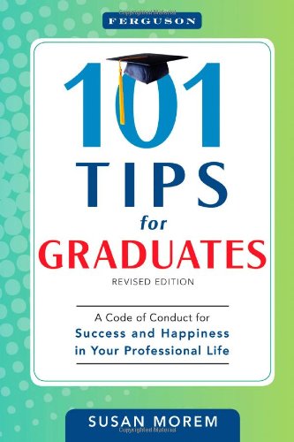 101 tips for graduates : a code of conduct for success and happiness in your professional life