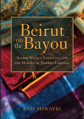 Beirut on the Bayou : Alfred Nicola, Louisiana, and the Making of Modern Lebanon.