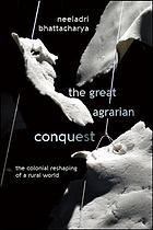 The great agrarian conquest : the colonial reshaping of a rural world