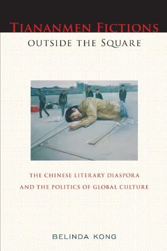 Tiananmen Fictions outside the Square: The Chinese Literary Diaspora and the Politics of Global Culture (Asian American History &amp; Cultu)