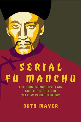 Serial Fu Manchu: The Chinese Supervillain and the Spread of Yellow Peril Ideology (Asian American History &amp; Cultu)