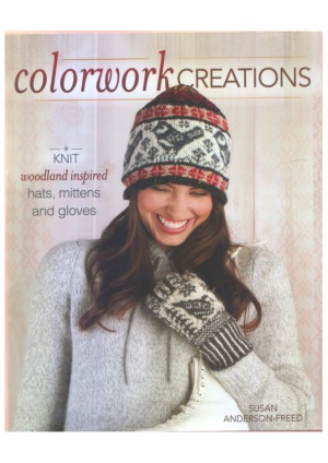 Colorwork Creations 30+ Patterns to Knit Gorgeous Hats, Mittens and Gloves