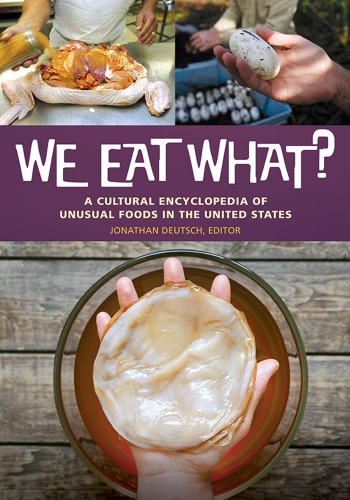 We Eat What? A Cultural Encyclopedia of Unusual Foods in the United States