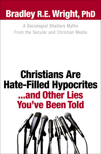 Christians Are Hate-Filled Hypocrites...and Other Lies You've Been Told