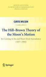 The Hill-Brown theory of the moon's motion : its coming-to-be and short-lived ascendancy (1877-1984)